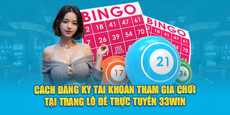 Cách đăng ký tài khoản tham gia chơi tại trang lô đề trực tuyến 33win