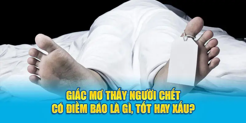 Mơ thấy người chết có điềm báo là gì, tốt hay xấu?