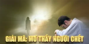 Mơ Thấy Người Chết Mang Ý Nghĩa Gì - Luận Giải Bộ Số May Mắn