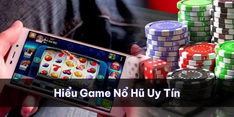 Hiểu rõ hơn về game nổ hũ uy tín cùng sảnh chính