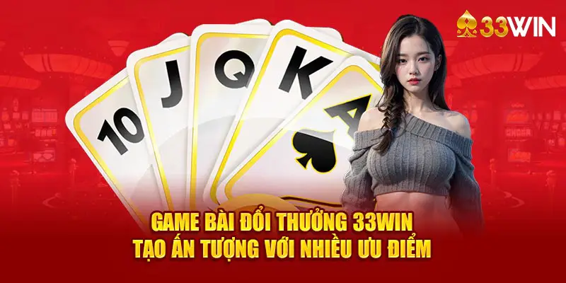 Game bài đổi thưởng 33WIN tạo ấn tượng với nhiều ưu điểm